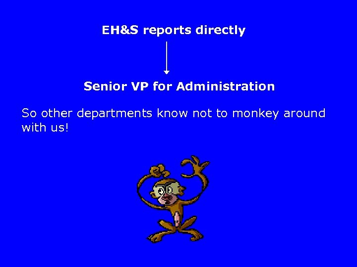 EH&S reports directly Senior VP for Administration So other departments know not to monkey