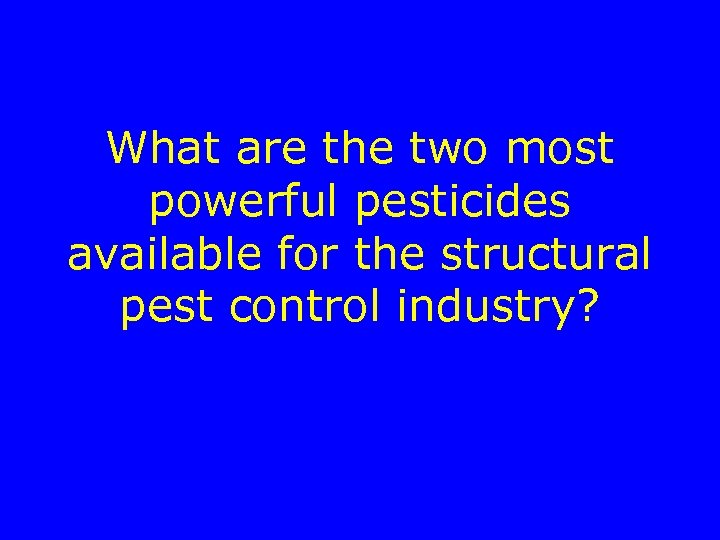What are the two most powerful pesticides available for the structural pest control industry?