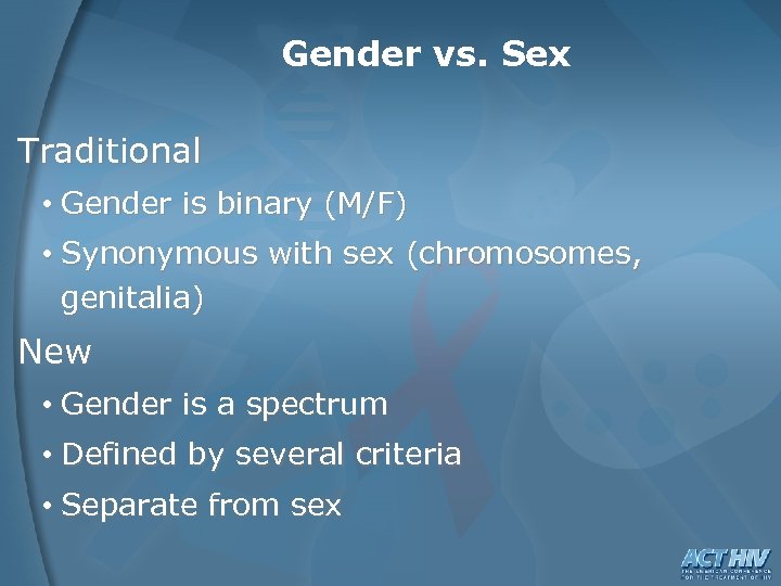 Gender vs. Sex Traditional • Gender is binary (M/F) • Synonymous with sex (chromosomes,
