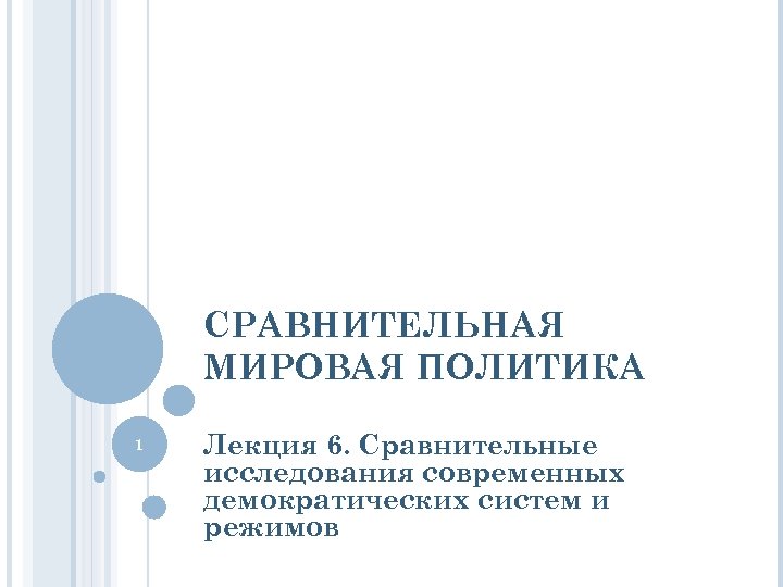СРАВНИТЕЛЬНАЯ МИРОВАЯ ПОЛИТИКА 1 Лекция 6. Сравнительные исследования современных демократических систем и режимов 