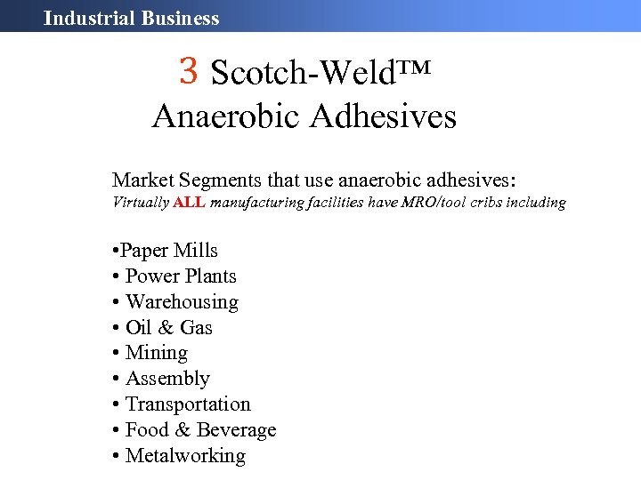 Industrial Business 3 Scotch-Weld™ Anaerobic Adhesives Market Segments that use anaerobic adhesives: Virtually ALL