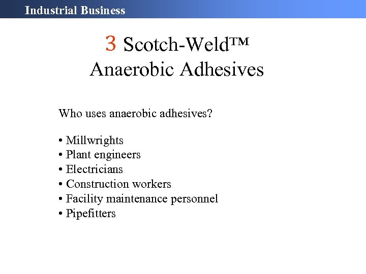 Industrial Business 3 Scotch-Weld™ Anaerobic Adhesives Who uses anaerobic adhesives? • Millwrights • Plant