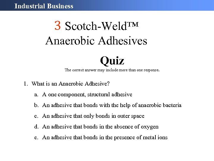 Industrial Business 3 Scotch-Weld™ Anaerobic Adhesives Quiz The correct answer may include more than