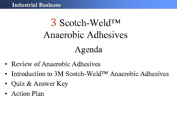 Industrial Business 3 Scotch-Weld™ Anaerobic Adhesives Agenda • • Review of Anaerobic Adhesives Introduction