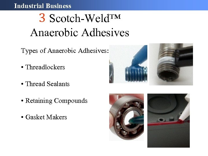 Industrial Business 3 Scotch-Weld™ Anaerobic Adhesives Types of Anaerobic Adhesives: • Threadlockers • Thread