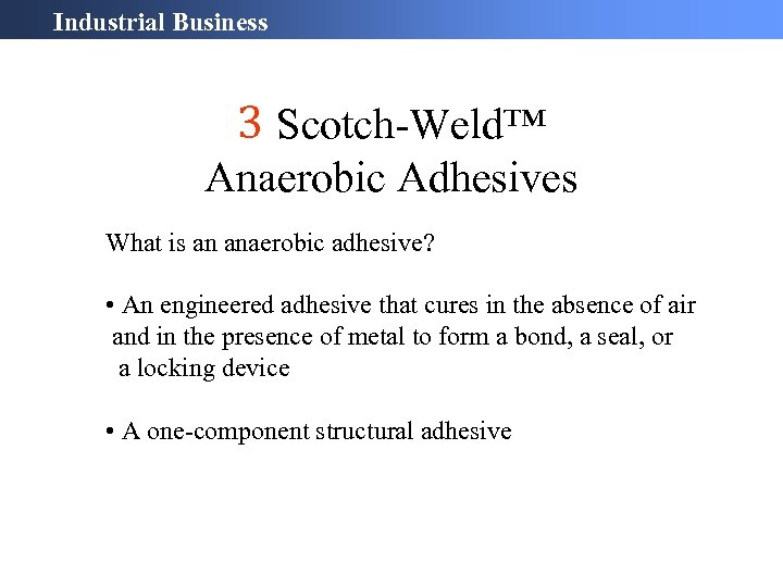 Industrial Business 3 Scotch-Weld™ Anaerobic Adhesives What is an anaerobic adhesive? • An engineered