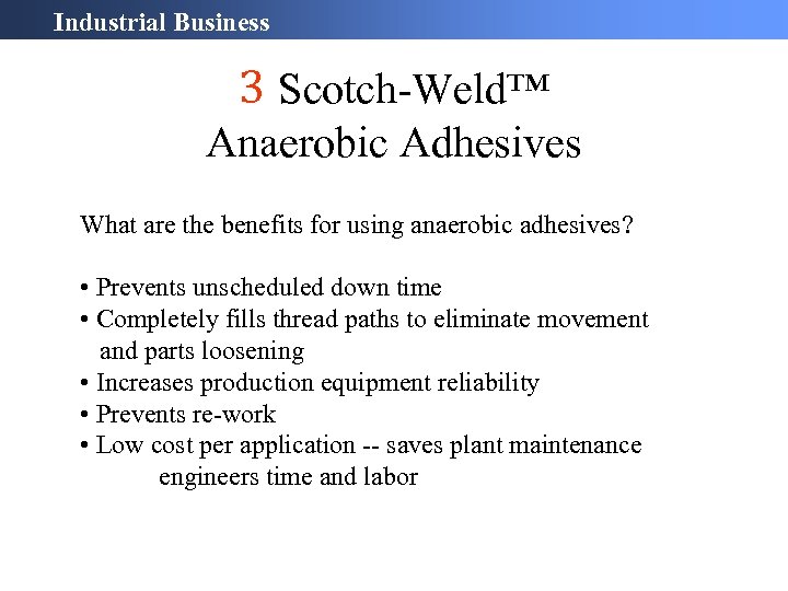 Industrial Business 3 Scotch-Weld™ Anaerobic Adhesives What are the benefits for using anaerobic adhesives?