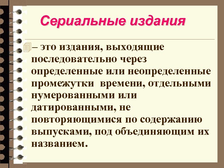 Сериальные издания 4– это издания, выходящие последовательно через определенные или неопределенные промежутки времени, отдельными