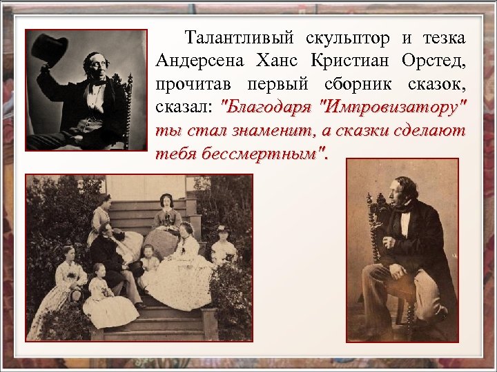 Талантливый скульптор и тезка Андерсена Ханс Кристиан Орстед, прочитав первый сборник сказок, сказал: 