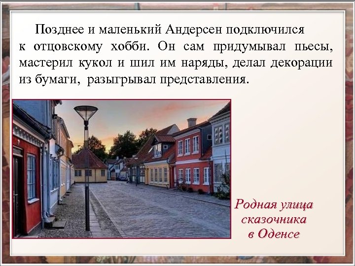  Позднее и маленький Андерсен подключился к отцовскому хобби. Он сам придумывал пьесы, мастерил