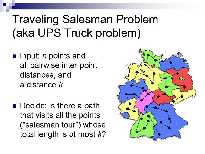 Traveling Salesman Problem (aka UPS Truck problem) n Input: n points and all pairwise