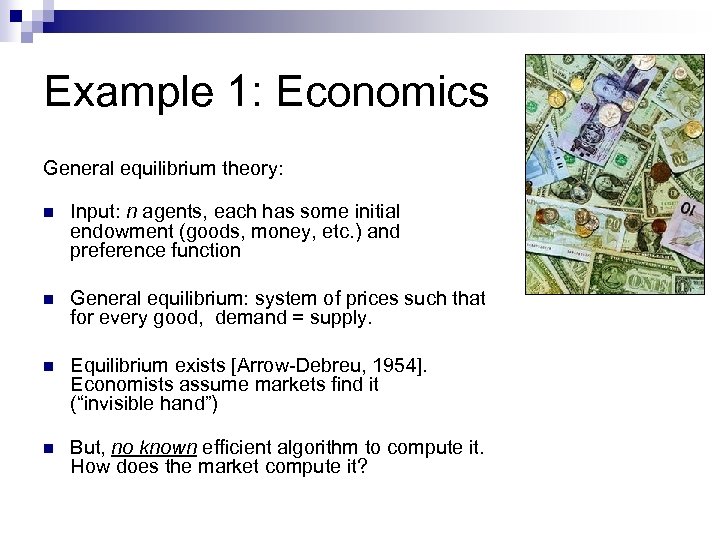 Example 1: Economics General equilibrium theory: n Input: n agents, each has some initial