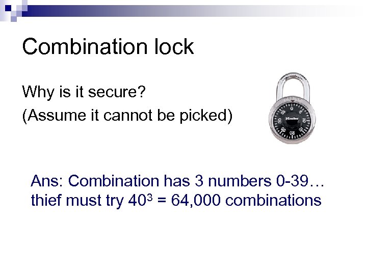 Combination lock Why is it secure? (Assume it cannot be picked) Ans: Combination has