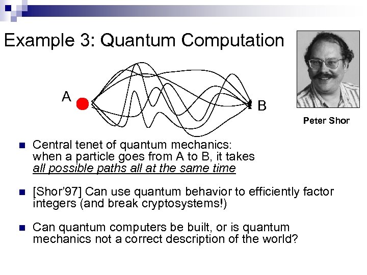 Example 3: Quantum Computation A B Peter Shor n Central tenet of quantum mechanics: