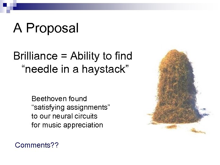 A Proposal Brilliance = Ability to find “needle in a haystack” Beethoven found “satisfying