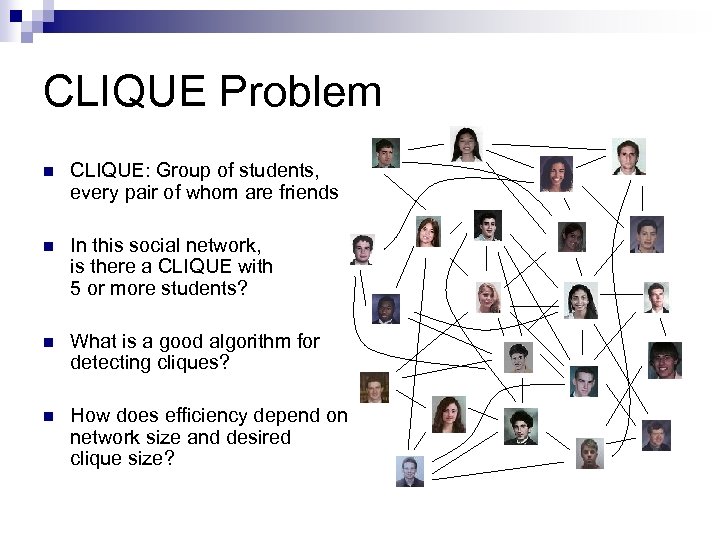 CLIQUE Problem n CLIQUE: Group of students, every pair of whom are friends n