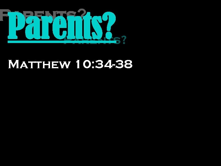 Parents? Matthew 10: 34 -38 