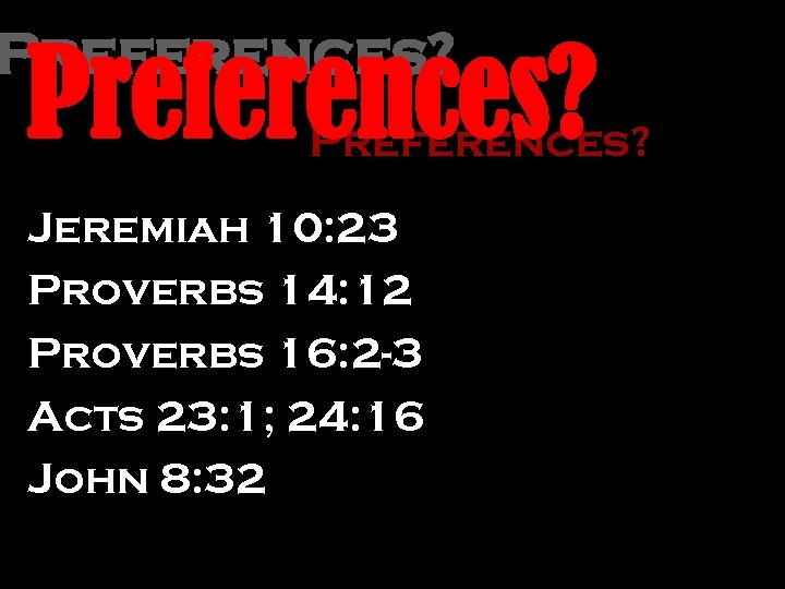 Preferences? Jeremiah 10: 23 Proverbs 14: 12 Proverbs 16: 2 -3 Acts 23: 1;