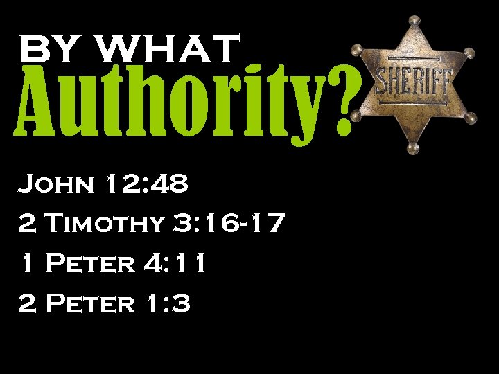 by what Authority? John 12: 48 2 Timothy 3: 16 -17 1 Peter 4: