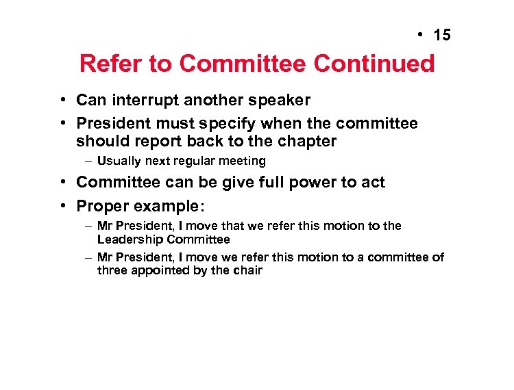  • 15 Refer to Committee Continued • Can interrupt another speaker • President