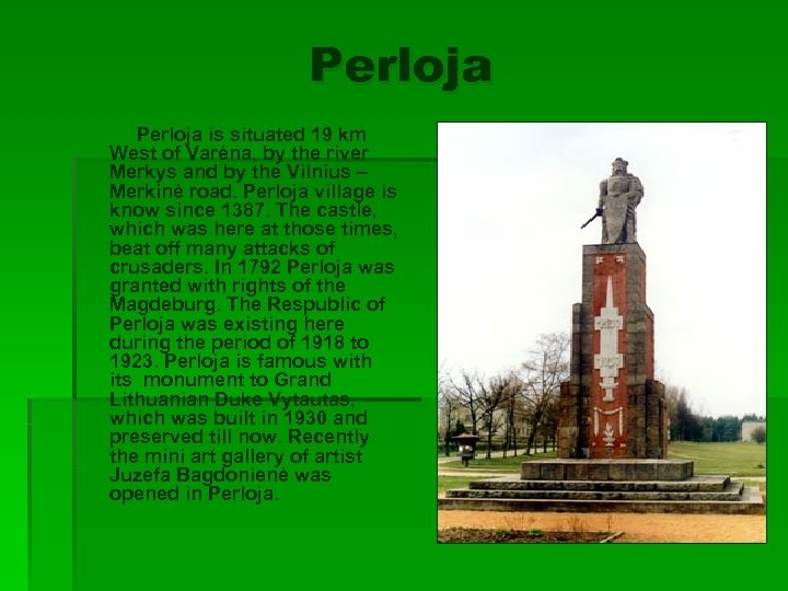 Perloja is situated 19 km West of Varėna, by the river Merkys and by