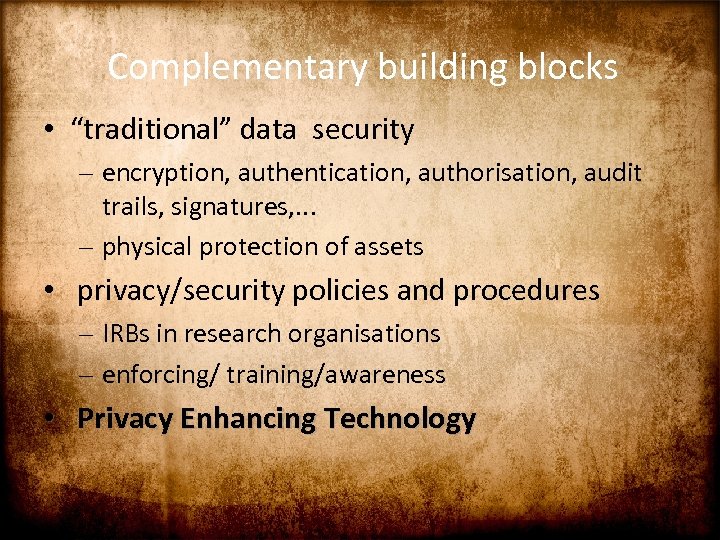 Complementary building blocks • “traditional” data security – encryption, authentication, authorisation, audit trails, signatures,