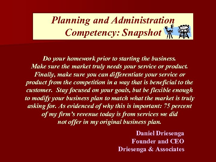 Planning and Administration Competency: Snapshot Do your homework prior to starting the business. Make