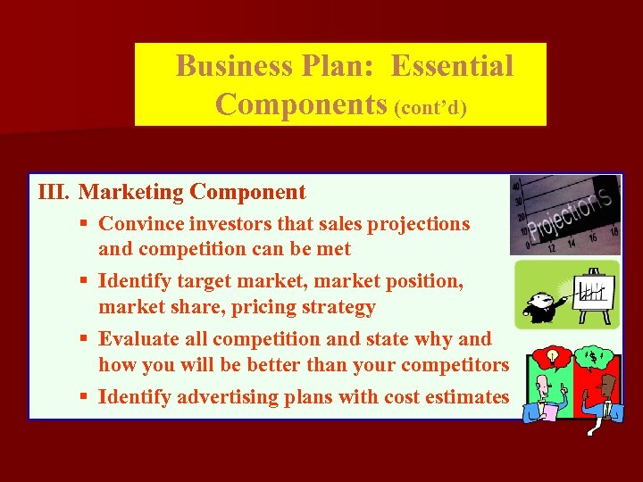 Business Plan: Essential Components (cont’d) III. Marketing Component § Convince investors that sales projections