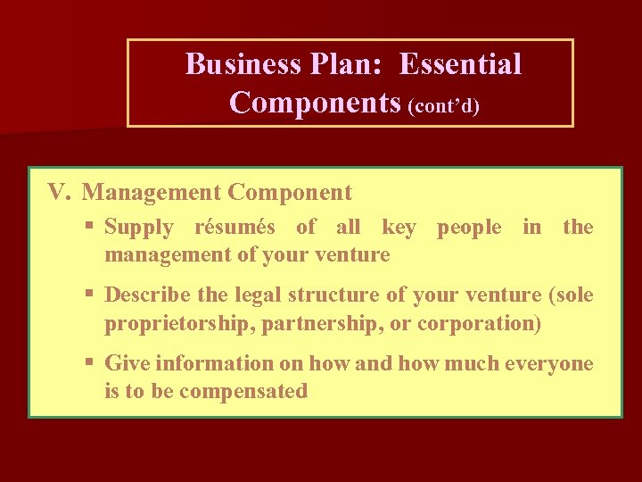 Business Plan: Essential Components (cont’d) V. Management Component § Supply résumés of all key