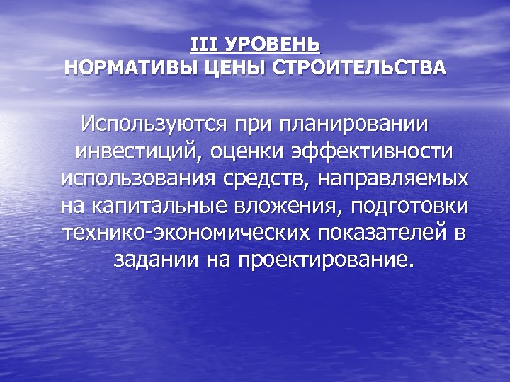 III УРОВЕНЬ НОРМАТИВЫ ЦЕНЫ СТРОИТЕЛЬСТВА Используются при планировании инвестиций, оценки эффективности использования средств, направляемых