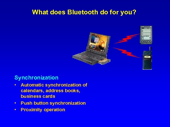 What does Bluetooth do for you? Synchronization • Automatic synchronization of calendars, address books,