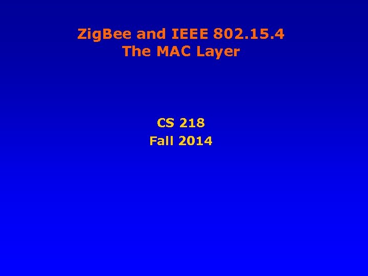 Zig. Bee and IEEE 802. 15. 4 The MAC Layer CS 218 Fall 2014