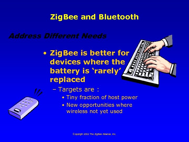 Zig. Bee and Bluetooth Address Different Needs • Zig. Bee is better for devices