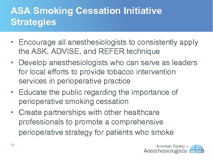 ASA Smoking Cessation Initiative Strategies • Encourage all anesthesiologists to consistently apply the ASK,