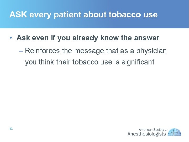 ASK every patient about tobacco use • Ask even if you already know the