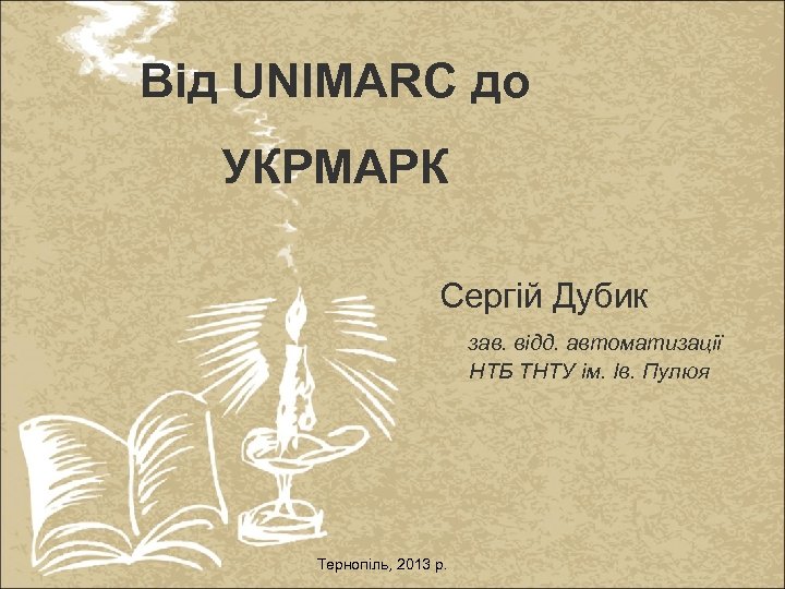 Від UNIMARC до УКРМАРК Сергій Дубик зав. відд. автоматизації НТБ ТНТУ ім. Ів. Пулюя