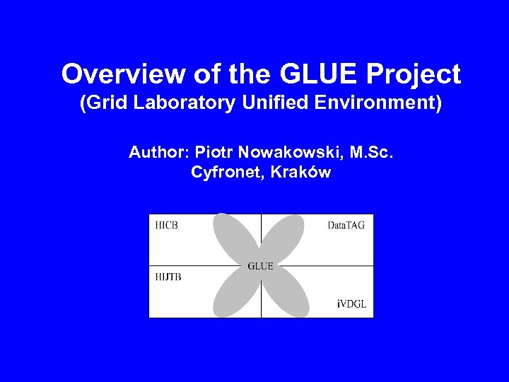 Overview of the GLUE Project (Grid Laboratory Unified Environment) Author: Piotr Nowakowski, M. Sc.