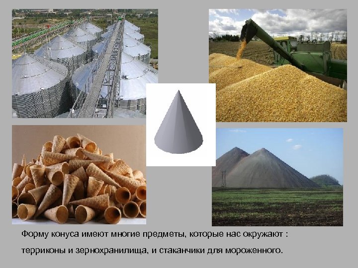 Форму конуса имеют многие предметы, которые нас окружают : терриконы и зернохранилища, и стаканчики