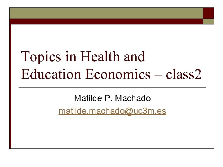 Topics in Health and Education Economics – class 2 Matilde P. Machado matilde. machado@uc