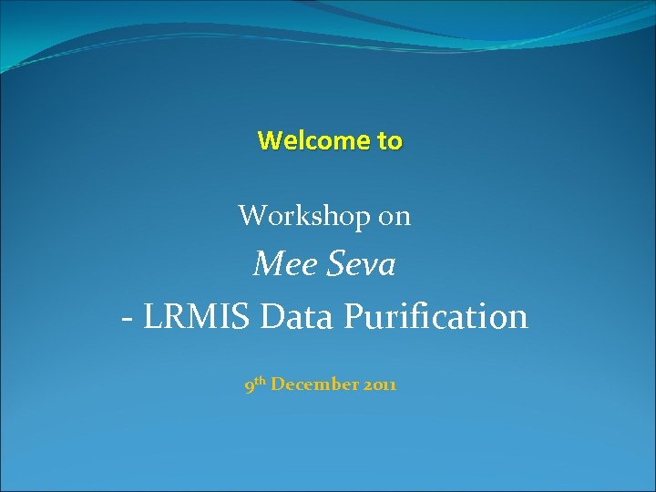 Welcome to Workshop on Mee Seva - LRMIS Data Purification 9 th December 2011