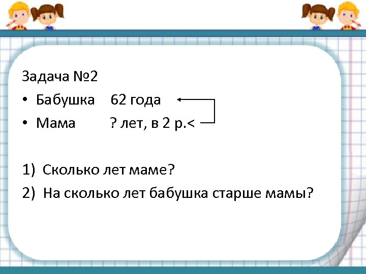 Сколько старше. Маме 32 года а бабушке 56 лет на сколько лет бабушка старше мамы. Условие задачи на сколько дедушка старше бабушки. Маме 32 года а бабушке 56 лет на сколько лет. Бабушке 62 года а мама в 2 раза.