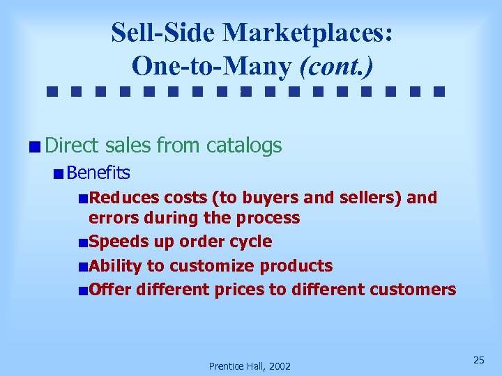 Sell-Side Marketplaces: One-to-Many (cont. ) Direct sales from catalogs Benefits Reduces costs (to buyers
