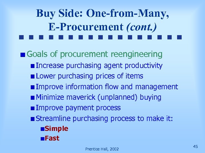Buy Side: One-from-Many, E-Procurement (cont. ) Goals of procurement reengineering Increase purchasing agent productivity