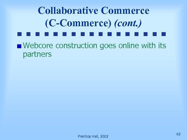 Collaborative Commerce (C-Commerce) (cont. ) Webcore construction goes online with its partners Prentice Hall,