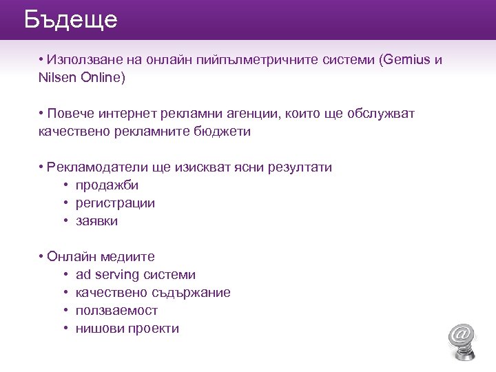 Бъдеще • Използване на онлайн пийпълметричните системи (Gemius и Nilsen Online) • Повече интернет