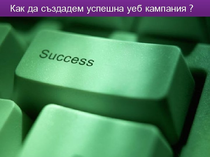Как да създадем успешна уеб кампания ? 