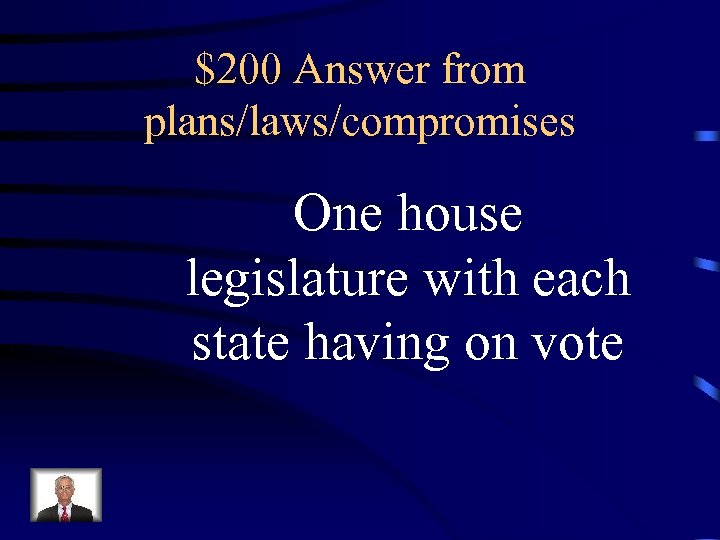 $200 Answer from plans/laws/compromises One house legislature with each state having on vote 