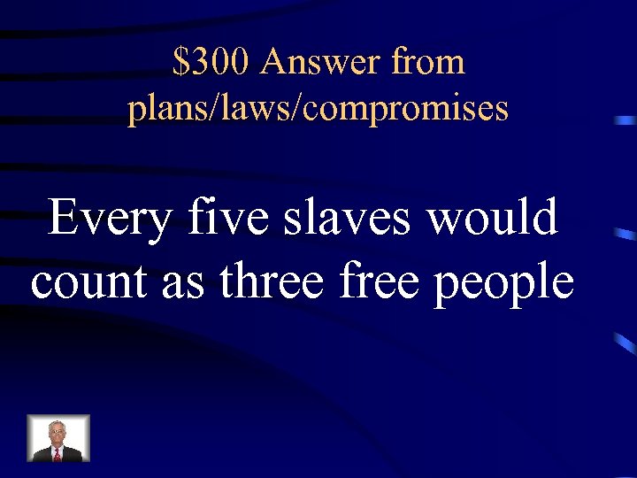 $300 Answer from plans/laws/compromises Every five slaves would count as three free people 