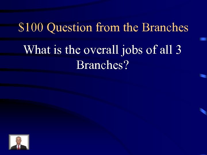 $100 Question from the Branches What is the overall jobs of all 3 Branches?