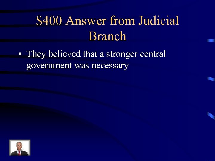 $400 Answer from Judicial Branch • They believed that a stronger central government was